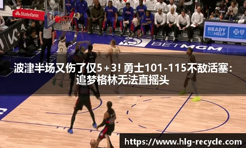 波津半场又伤了仅5+3! 勇士101-115不敌活塞：追梦格林无法直摇头