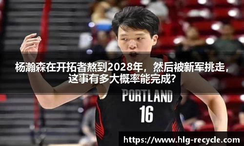杨瀚森在开拓者熬到2028年，然后被新军挑走，这事有多大概率能完成？