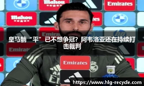 皇马躺“平”已不想争冠？阿韦洛亚还在持续打击裁判